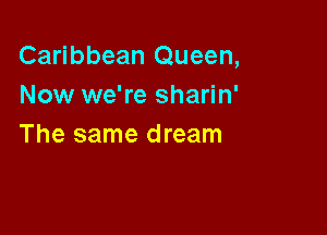 Caribbean Queen,
Now we're sharin'

The same dream