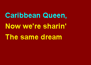 Caribbean Queen,
Now we're sharin'

The same dream