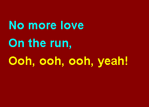 No more love
Ontherun,

Ooh, ooh, ooh, yeah!