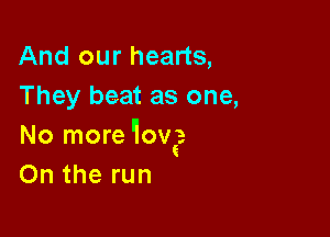 And our hearts,
They beat as one,

No more 10v?
On the run
