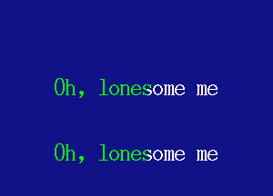 0h, lonesome me

Oh, lonesome me