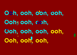 O h, ooh, o'on, ooh,
Oohg ooh, r ah,

Ooh, ooh, ooh, ooh,
Ooh, ootf, ooh,