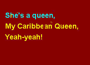 Shc-i's a queen,
My Caribbe at? Queen,

Yeah-yeah!