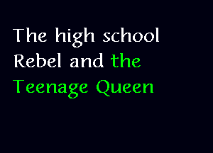 The high school
Rebel and the

Teenage Queen