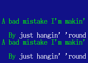 A bad mistake I m makin

By just hangin r0und
A bad mistake I m makin

By just hangin r0und