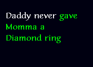 Daddy never gave
Momma a

Diamond ring