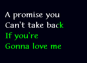A promise you
Can't take back

If you're
Gonna love me