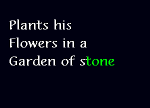 Plants his
Flowers in a

Garden of stone