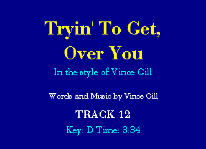 Tryin' To Get,

Over You
In the btyle ofme 0111

Words and Music by Vmoc Gill

TRACK '12
Key D Tune 3 34
