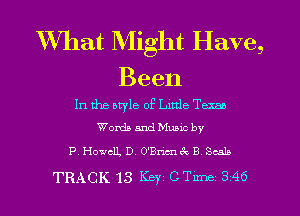 What Might Have,

Been

In the otyle of Little Texan
Worth and Mumc by

P. Howcll, D. O'Bricnec B Scalp
TRACK 13 Key mm 346