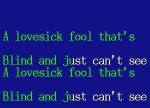 A lovesick fool that s

Blind and just can t see
A lovesick fool that s

Blind and just can t see