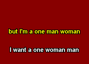 but I'm a one man woman

I want a one woman man