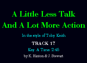 A Little Less Talk
And A Lot More Action

In the style of Toby Keith
TRACK 1 7
ICBYI A TiIDBI 245
by K. Hinton 35 J. Stewart