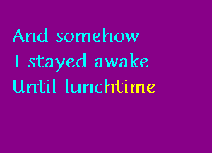 And somehow
I stayed awake

Until lunchtime