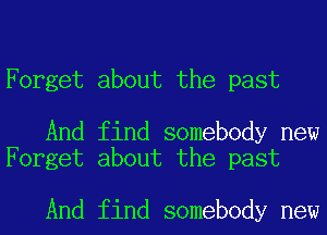 Forget about the past

And find somebody new
Forget about the past

And find somebody new