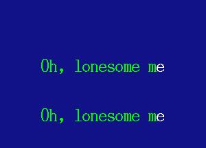 0h, lonesome me

Oh, lonesome me