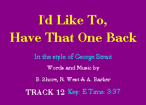 I'd Like To,
Have That One Back

In the style of George Swait
Words and Music by

E. Short, R. West 3c A. Barkm'

TRACK 12 Key ETimei 337