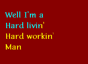 Well I'm a
Hard livin'

Hard workin'
Man
