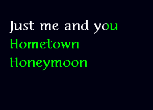 Just me and you
Hometown

Honeymoon