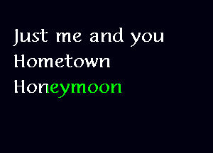 Just me and you
Hometown

Honeymoon