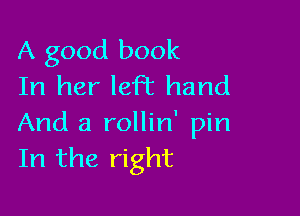 A good book
In her left hand

And a rollin' pin
In the right
