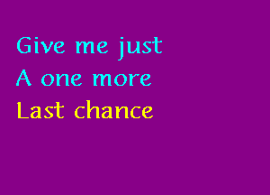 Give me just
A one more

Last chance