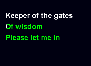 Keeper of the gates
Of wisdom

Please let me in