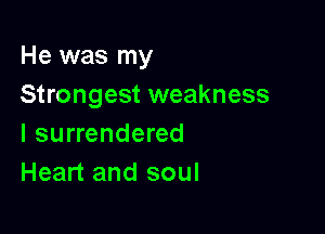 He was my
Strongest weakness

l surrendered
Heart and soul
