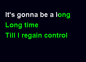 It's gonna be a long
Long time

Till I regain control