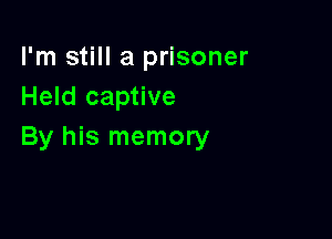 I'm still a prisoner
Held captive

By his memory