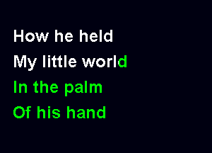 How he held
My little world

In the palm
Of his hand