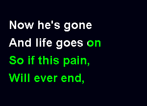 Now he's gone
And life goes on

So if this pain,
Will ever end,