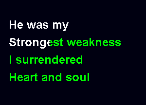 He was my
Strongest weakness

l surrendered
Heart and soul