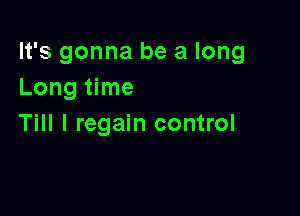 It's gonna be a long
Long time

Till I regain control