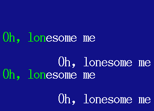 0h, lonesome me

Oh, lonesome me
Oh, lonesome me

0h, lonesome me