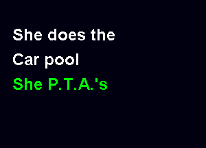 She does the
Car pool

She P.T.A.'s
