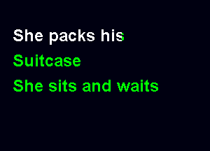 She packs his
Suitcase

She sits and waits