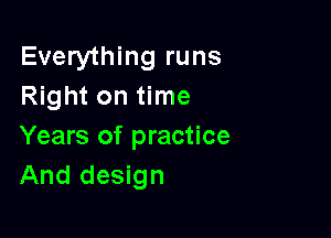 Everything runs
Right on time

Years of practice
And design