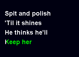 Spit and polish
'Til it shines

He thinks he'll
Keep her