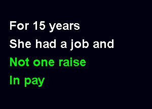 For 15 years
She had a job and

Not one raise
In pay