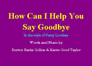 How Can I Help You
Say Goodbye

In tho Mylo of Patty Loveless

Words and Music by

Bumn Banks Collins 3c Kannl Good Taylor