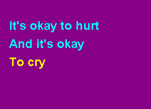 It's okay to hurt
And it's okay

To cry