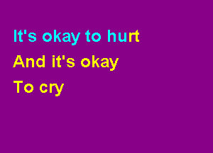 It's okay to hurt
And it's okay

To cry