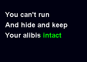 You can't run
And hide and keep

Your alibis intact