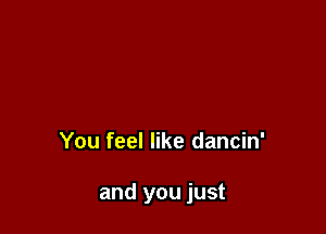 You feel like dancin'

and you just