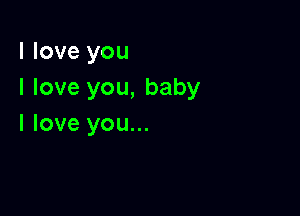 I love you
I love you, baby

I love you...