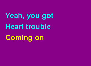 Yeah, you got
Heart trouble

Coming on