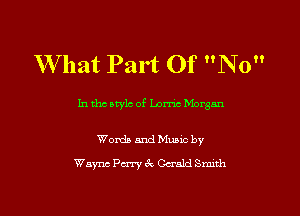 W hat Part Of No

In tho atylc of Lorne Morgan

Words and Music by

Wayne Perry 3c Gerald Smith