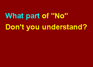 What part of No
Don't you understand?