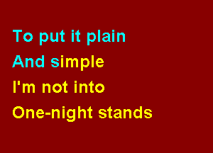 To put it plain
And simple

I'm not into
One-night stands